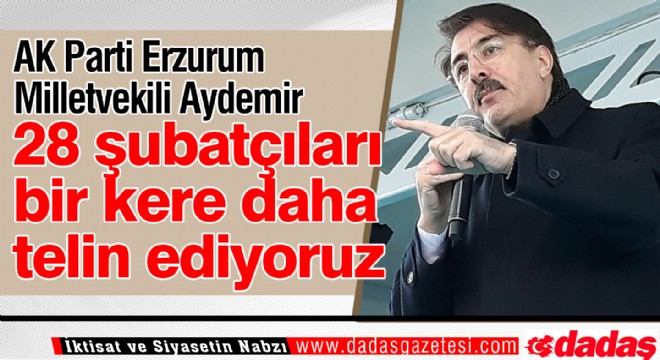 Aydemir: ‘28 şubatçıları bir kere daha telin ediyoruz'