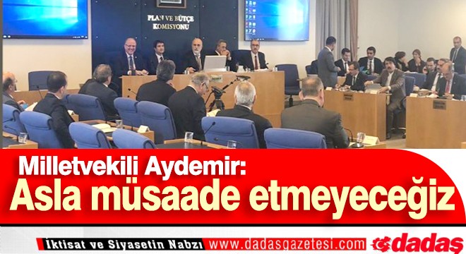 Aydemir: ‘Asla müsaade etmeyeceğiz'
