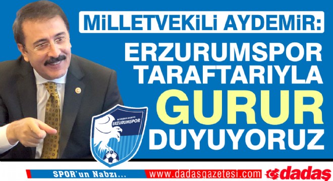 Aydemir: ‘Erzurumspor taraftarıyla gurur duyuyoruz'