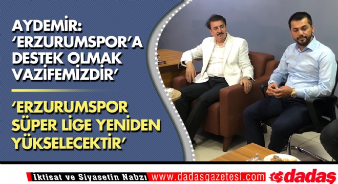 Aydemir: ‘Erzurumspor'a destek olmak vazifemizdir'