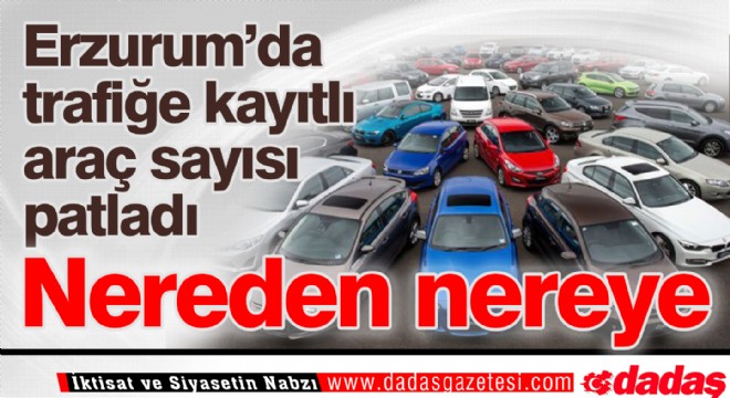 Erzurum'da araç sayısı patladı
