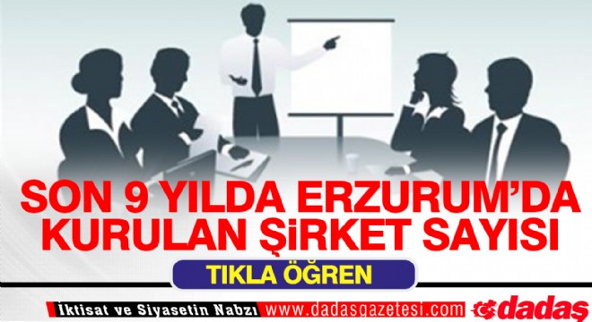 Erzurum'da son 9 yılda bakın kaç şirket kuruldu