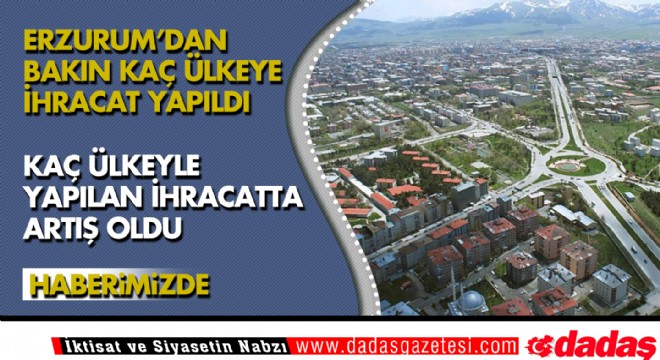 Erzurum'dan bakın kaç ülkeye ihracat yapıldı?
