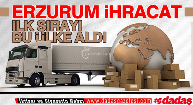 Erzurum'dan ihracatta ilk sırayı bu ülke aldı