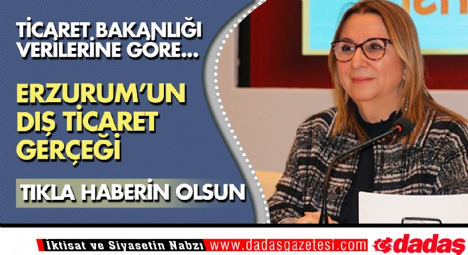 Erzurum'un Dış Ticaret gerçeği