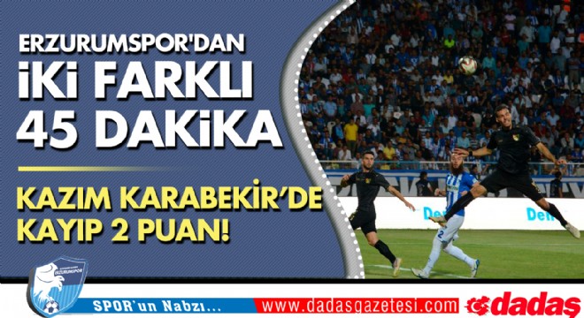 Erzurumspor'dan iki farklı 45 dakika