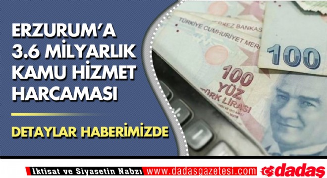 Erzurum'a 3.6 milyarlık kamu hizmet harcaması