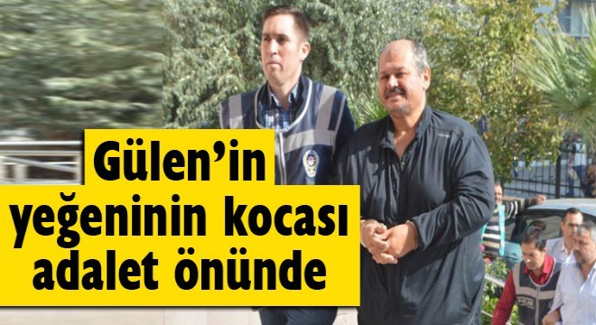 Gülen'in yeğeninin kocası adalet önünde