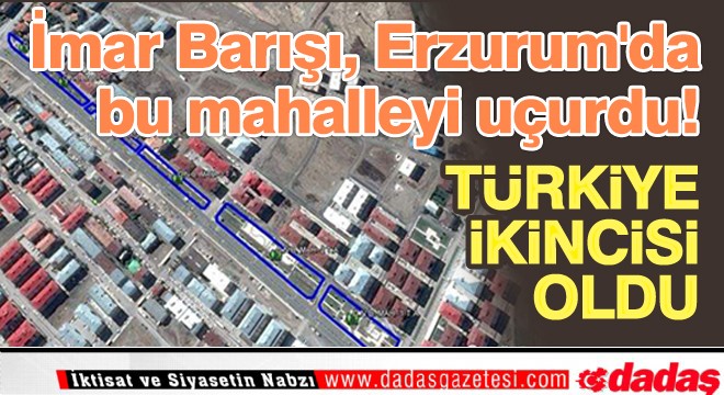 İmar Barışı, Erzurum'da bu mahalleyi uçurdu!