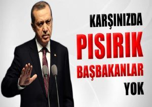 ‘Karşınızda pısırık Başbakanlar yok'