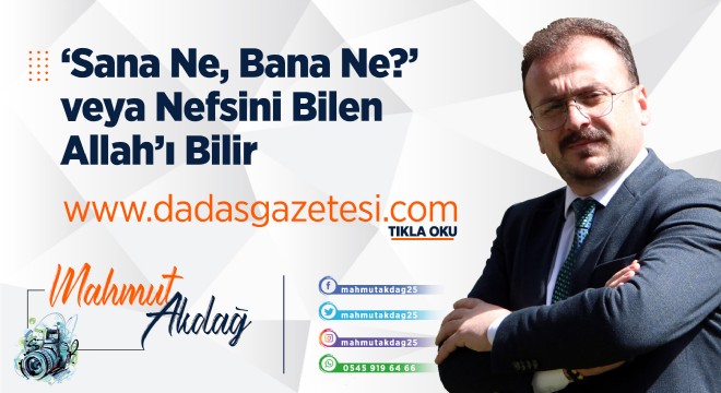 ‘Sana Ne, Bana Ne?' veya ‘Nefsini Bilen Allah'ı Bilir'