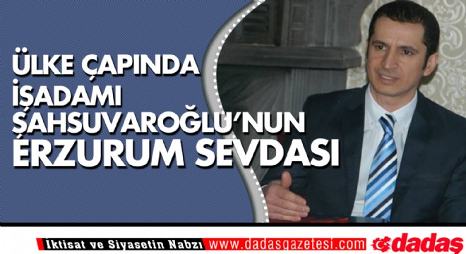 Ülke çapında İşadamı Şahsuvaroğlu'nun Erzurum Sevdası